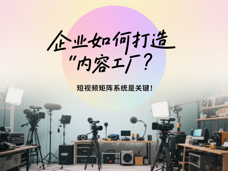 企业如何打造“内容工厂”？短视频矩阵系统是关键！ 