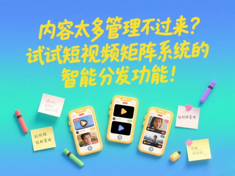 内容太多管理不过来？试试短视频矩阵系统的智能分发功能！ 