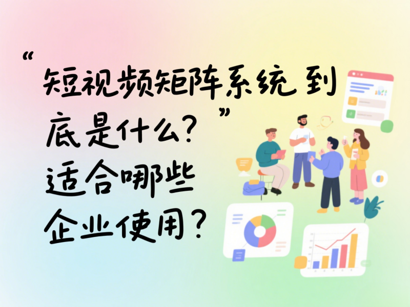 短视频矩阵系统到底是什么？适合哪些企业使用？ 