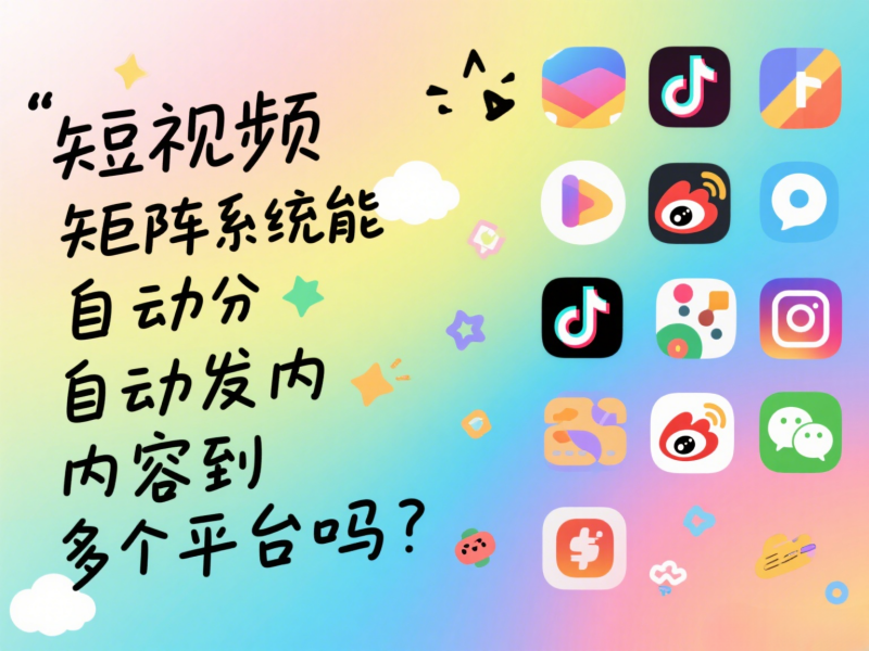 短视频矩阵系统能自动分发内容到多个平台吗？ 