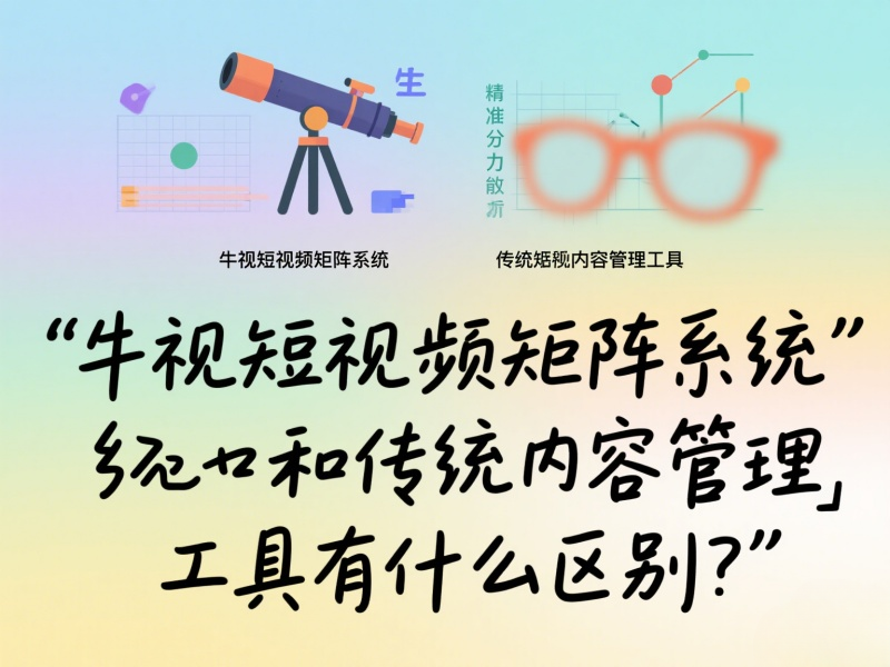 牛视短视频矩阵系统和传统内容管理工具有什么区别？ 