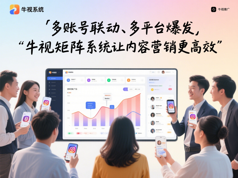 多账号联动、多平台爆发，牛视矩阵系统让内容营销更高效 