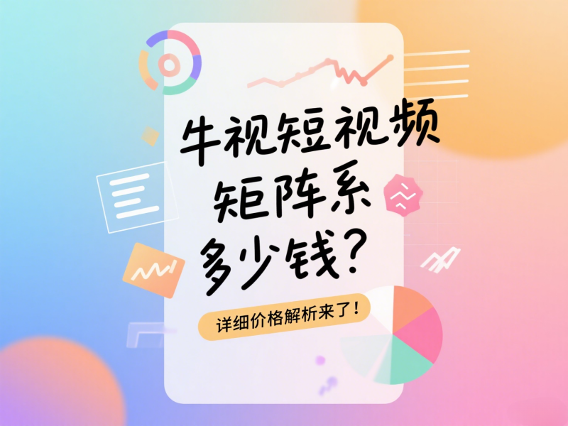 牛视短视频矩阵系统多少钱？详细价格解析来了！ 