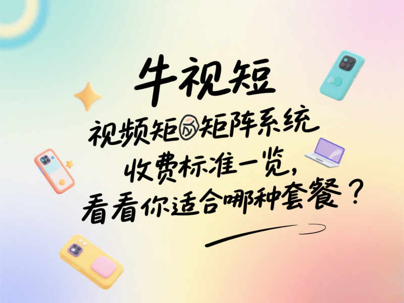 牛视短视频矩阵系统收费标准一览，看看你适合哪种套餐？ 