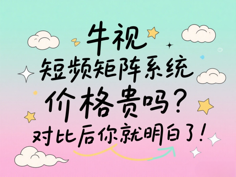 牛视短视频矩阵系统价格贵吗？对比后你就明白了！