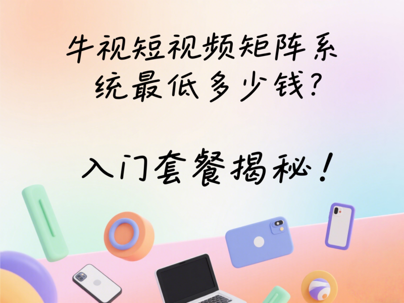 牛视短视频矩阵系统最低多少钱？入门套餐揭秘！